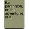Ike Partington, Or, The Adventures Of A by Lee And Shepard Pbl