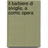Il Barbiere Di Siviglia, A Comic Opera by See Notes Multiple Contributors