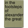 In The Footsteps Of Alexander The Great by Michael Woods