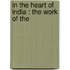 In The Heart Of India : The Work Of The