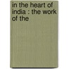 In The Heart Of India : The Work Of The by John T. 1870-1955 Taylor