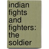Indian Fights And Fighters: The Soldier by Ll D. Cyrus Townsend Brady