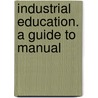 Industrial Education. A Guide To Manual by Samuel G 1821 Love