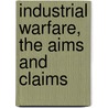 Industrial Warfare, The Aims And Claims by James A 1822 Little