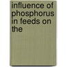 Influence Of Phosphorus In Feeds On The by Arthur John Wilson