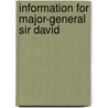 Information For Major-General Sir David by Unknown
