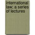 International Law; A Series Of Lectures