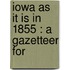 Iowa As It Is In 1855 : A Gazetteer For