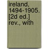 Ireland, 1494-1905. [2d Ed.] Rev., With door William O. Morris