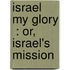 Israel My Glory  : Or, Israel's Mission