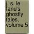 J. S. Le Fanu's Ghostly Tales, Volume 5