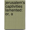 Jerusalem's Captivities Lamented: Or, A by See Notes Multiple Contributors