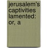 Jerusalem's Captivities Lamented: Or, A door See Notes Multiple Contributors