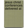 Jesus Christ : Conferences Delivered At door Henri Lacordaire