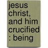 Jesus Christ, And Him Crucified : Being door Benjamin Allen