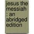 Jesus The Messiah : An Abridged Edition