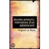 Jeunes Amours; Memoires D'Un Adolescent door Hugues Le Roux