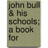 John Bull &Amp; His Schools; A Book For