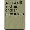 John Wiclif And His English Precursors; by Peter Lorimer