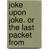 Joke Upon Joke. Or The Last Packet From