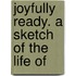 Joyfully Ready. A Sketch Of The Life Of