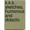 K.K.K. Sketches, Humorous And Didactic by Unknown