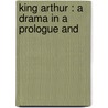 King Arthur : A Drama In A Prologue And by J. Comyns 1849-1916 Carr