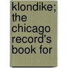 Klondike; The Chicago Record's Book For by Unknown