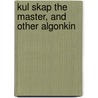 Kul Skap The Master, And Other Algonkin by Professor Charles Godfrey Leland