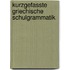 Kurzgefasste Griechische Schulgrammatik