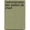 L'Administration Des Ateliers De Charit door J.B. Edme Plaisant