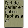L'Art De Parler En Public; L'Aphasie Et by Georges Saint-Paul