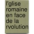 L'Glise Romaine En Face de La Rvolution