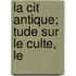 La Cit  Antique;  Tude Sur Le Culte, Le