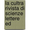 La Cultra Rivista Di Scienze Lettere Ed by Unknown