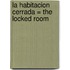 La Habitacion Cerrada = The Locked Room