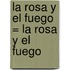 La Rosa y El Fuego = La Rosa y El Fuego