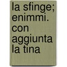 La Sfinge; Enimmi. Con Aggiunta La Tina by Antonio Malatesti