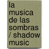 La musica de las sombras / Shadow Music