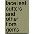 Lace Leaf Cutters And Other Floral Gems