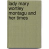 Lady Mary Wortley Montagu And Her Times by Unknown