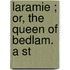Laramie ; Or, The Queen Of Bedlam. A St