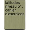 Latitudes Niveau B1. Cahier d'exercices door Yves Loiseau