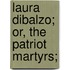 Laura Dibalzo; Or, The Patriot Martyrs;