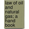Law Of Oil And Natural Gas; A Hand Book by Julian Andrew Richardson