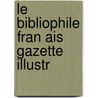 Le Bibliophile Fran Ais Gazette Illustr by Unknown