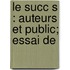Le Succ S : Auteurs Et Public; Essai De