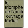 Le Triomphe De L'Amiti  Ouvrage Traduit by Unknown