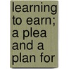 Learning To Earn; A Plea And A Plan For by John A. B 1880 Lapp