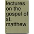Lectures On The Gospel Of St. Matthew :